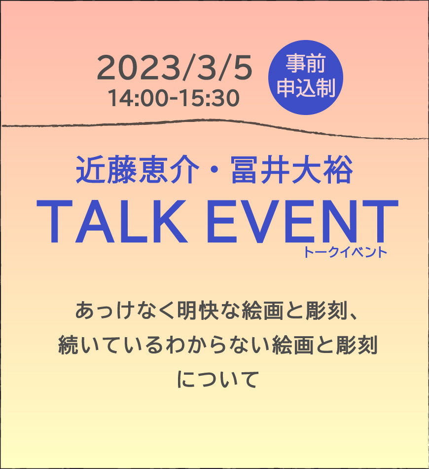 《近藤恵介・冨井大裕トークイベント》</br>あっけなく明快な絵画と彫刻、 続いているわからない絵画と彫刻 について