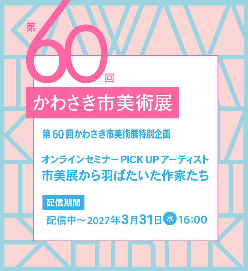 オンラインセミナー PICK UPアーティスト 市美展から羽ばたいた作家たち